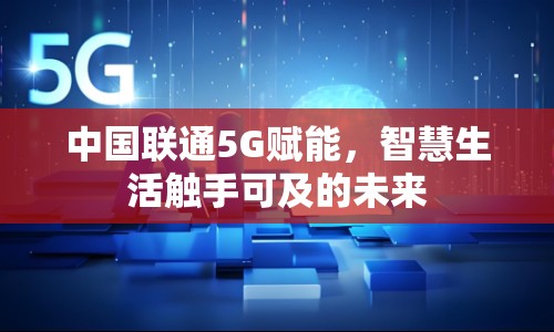 中國聯(lián)通5G賦能，智慧生活觸手可及的未來