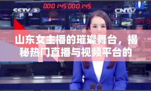 山東女主播的璀璨舞臺，揭秘?zé)衢T直播與視頻平臺的成功秘訣