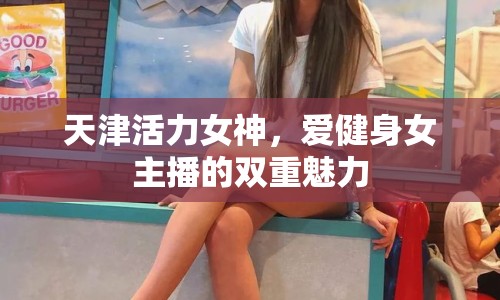 天津活力女神，愛健身女主播的雙重魅力