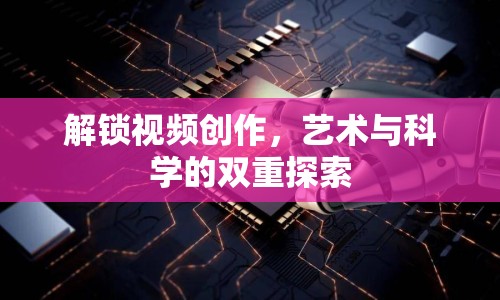 解鎖視頻創(chuàng)作，藝術(shù)與科學(xué)的雙重探索