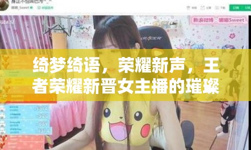 綺夢(mèng)綺語(yǔ)，榮耀新聲，王者榮耀新晉女主播的璀璨登場(chǎng)