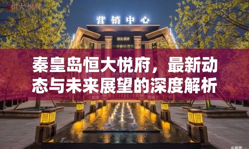 秦皇島恒大悅府，最新動(dòng)態(tài)與未來展望的深度解析