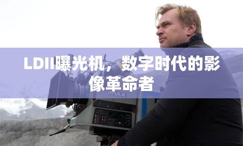 LDII曝光機(jī)，數(shù)字時(shí)代的影像革命者