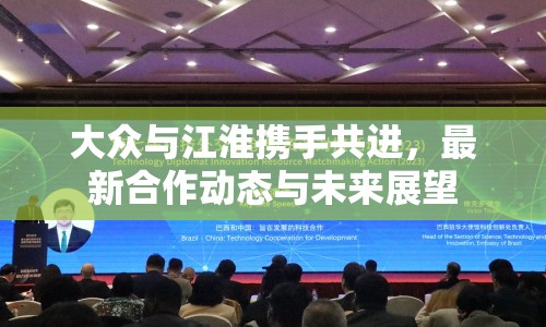 大眾與江淮攜手共進(jìn)，最新合作動態(tài)與未來展望