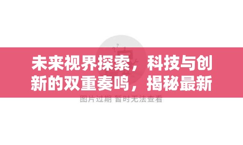 未來(lái)視界探索，科技與創(chuàng)新的雙重奏鳴，揭秘最新消息