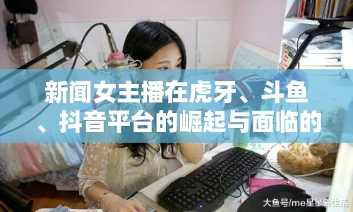 新聞女主播在虎牙、斗魚、抖音平臺(tái)的崛起與面臨的挑戰(zhàn)