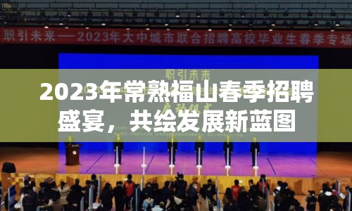 2023年常熟福山春季招聘盛宴，共繪發(fā)展新藍(lán)圖