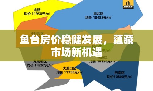 魚臺(tái)房?jī)r(jià)穩(wěn)健發(fā)展，蘊(yùn)藏市場(chǎng)新機(jī)遇