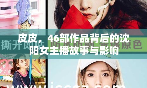 皮皮，46部作品背后的沈陽女主播故事與影響