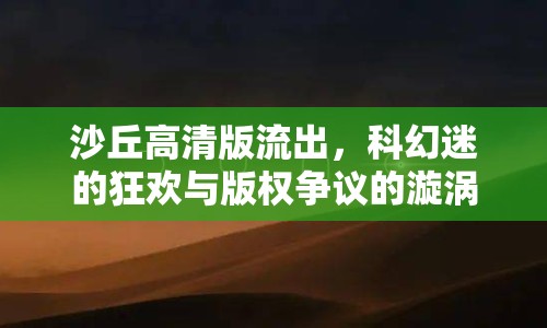 沙丘高清版流出，科幻迷的狂歡與版權(quán)爭議的漩渦