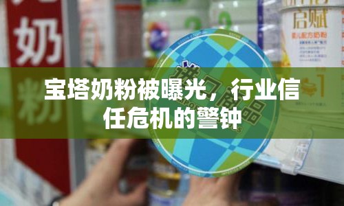 寶塔奶粉被曝光，行業(yè)信任危機的警鐘