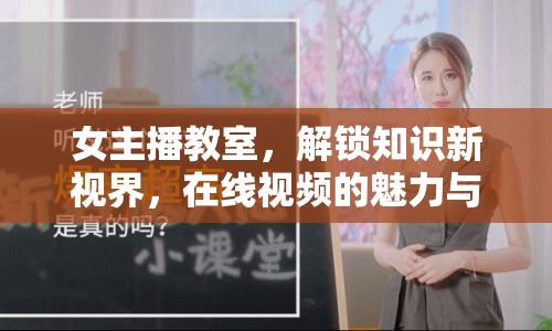 女主播教室，解鎖知識(shí)新視界，在線視頻的魅力與影響力