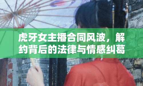 虎牙女主播合同風(fēng)波，解約背后的法律與情感糾葛
