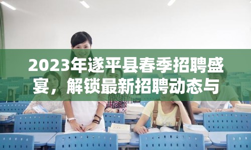 2023年遂平縣春季招聘盛宴，解鎖最新招聘動態(tài)與機遇