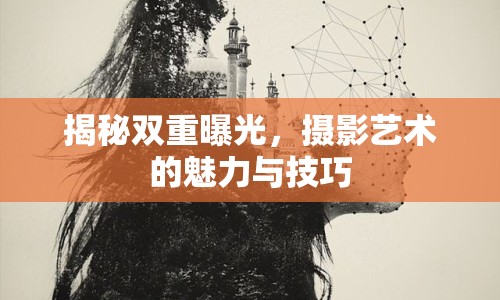 揭秘雙重曝光，攝影藝術(shù)的魅力與技巧