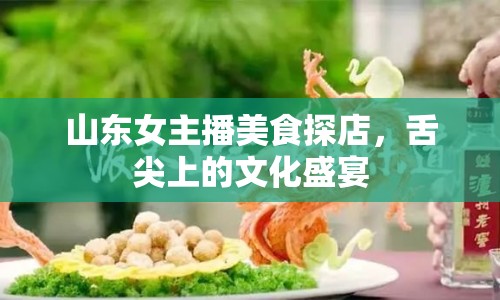 山東女主播美食探店，舌尖上的文化盛宴