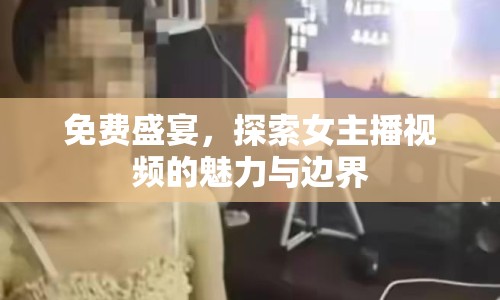 免費(fèi)盛宴，探索女主播視頻的魅力與邊界
