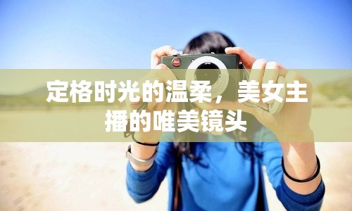 定格時(shí)光的溫柔，美女主播的唯美鏡頭