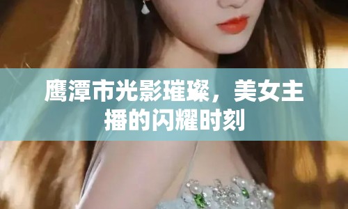 鷹潭市光影璀璨，美女主播的閃耀時(shí)刻