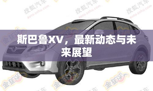 斯巴魯XV，最新動態(tài)與未來展望