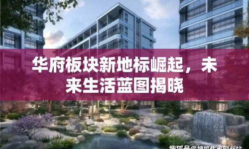 華府板塊新地標(biāo)崛起，未來(lái)生活藍(lán)圖揭曉
