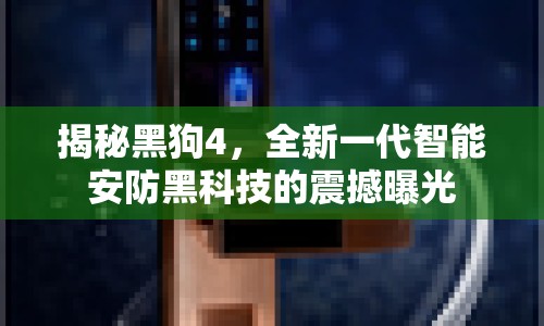 揭秘黑狗4，全新一代智能安防黑科技的震撼曝光