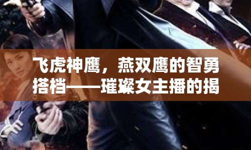 飛虎神鷹，燕雙鷹的智勇搭檔——璀璨女主播的揭秘之旅