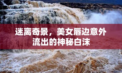 迷離奇景，美女唇邊意外流出的神秘白沫