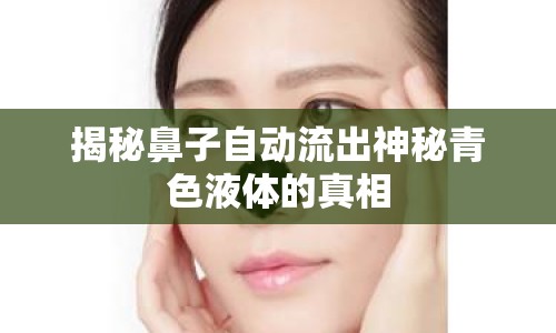 揭秘鼻子自動流出神秘青色液體的真相
