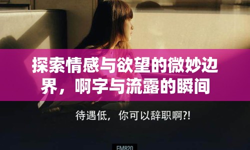 探索情感與欲望的微妙邊界，啊字與流露的瞬間