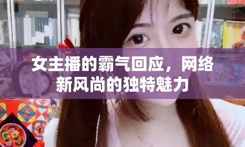 女主播的霸氣回應(yīng)，網(wǎng)絡(luò)新風(fēng)尚的獨特魅力