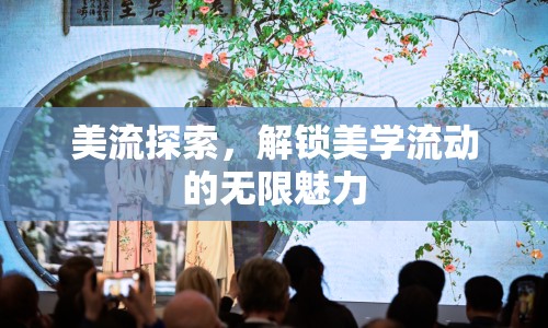 美流探索，解鎖美學(xué)流動(dòng)的無(wú)限魅力