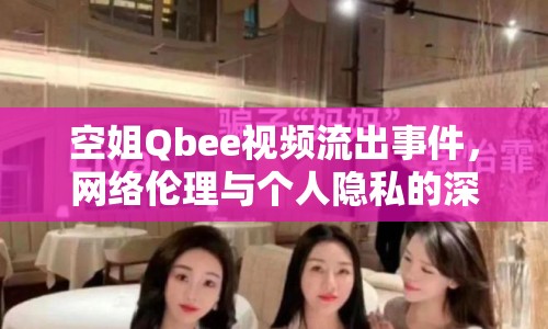 空姐Qbee視頻流出事件，網(wǎng)絡(luò)倫理與個人隱私的深刻反思
