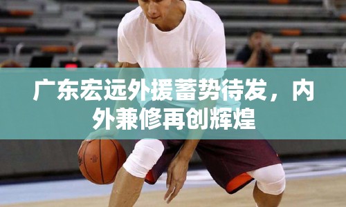 廣東宏遠(yuǎn)外援蓄勢(shì)待發(fā)，內(nèi)外兼修再創(chuàng)輝煌