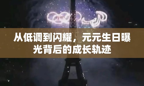 從低調(diào)到閃耀，元元生日曝光背后的成長軌跡
