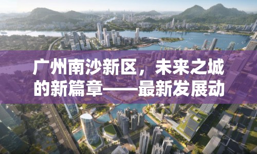 廣州南沙新區(qū)，未來之城的新篇章——最新發(fā)展動態(tài)與前瞻
