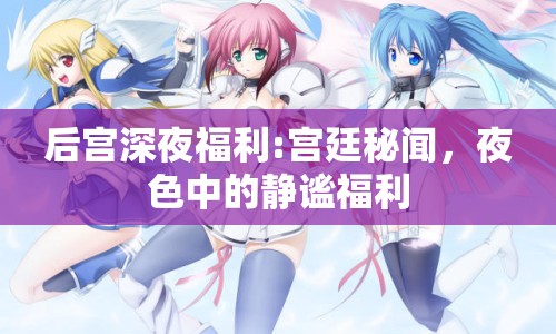 后宮深夜福利:宮廷秘聞，夜色中的靜謐福利