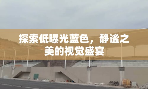 探索低曝光藍(lán)色，靜謐之美的視覺盛宴