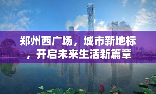 鄭州西廣場，城市新地標(biāo)，開啟未來生活新篇章