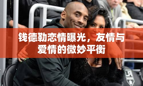錢德勒戀情曝光，友情與愛情的微妙平衡