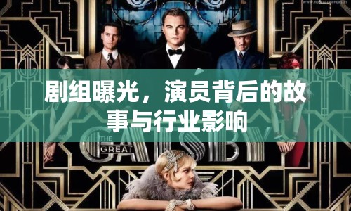 劇組曝光，演員背后的故事與行業(yè)影響