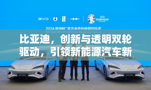 比亞迪，創(chuàng)新與透明雙輪驅(qū)動，引領(lǐng)新能源汽車新風(fēng)尚