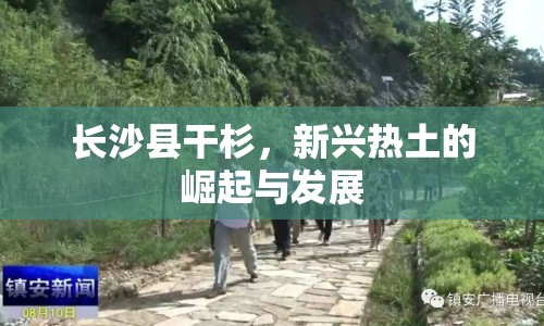 長沙縣干杉，新興熱土的崛起與發(fā)展