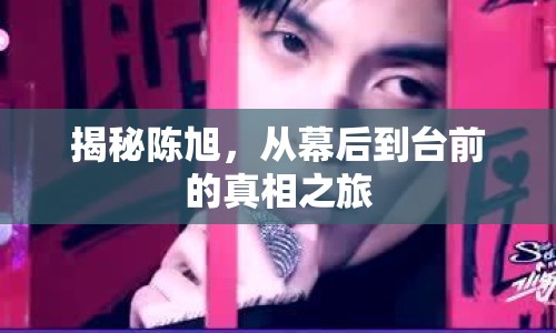 揭秘陳旭，從幕后到臺(tái)前的真相之旅