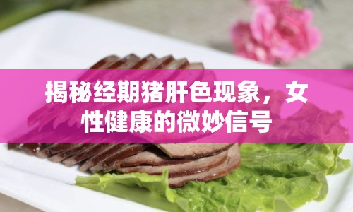 揭秘經(jīng)期豬肝色現(xiàn)象，女性健康的微妙信號