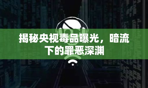 揭秘央視毒品曝光，暗流下的罪惡深淵