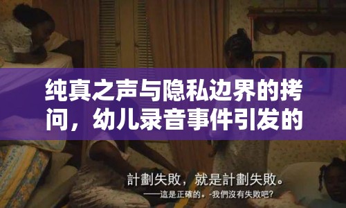 純真之聲與隱私邊界的拷問，幼兒錄音事件引發(fā)的思考