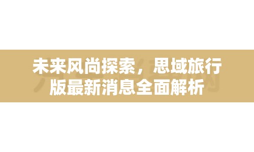 未來風(fēng)尚探索，思域旅行版最新消息全面解析