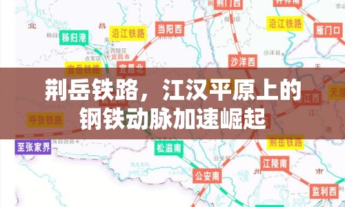 荊岳鐵路，江漢平原上的鋼鐵動(dòng)脈加速崛起
