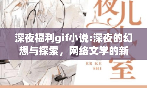 深夜福利gif小說:深夜的幻想與探索，網(wǎng)絡(luò)文學(xué)的新維度